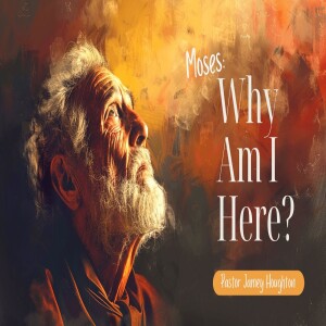 Moses: Why Am I Here? Pastor Jamey Houghton 3-8-2025