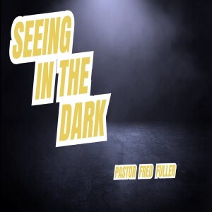 Seeing in the Dark Pastor Fred Fuller 060725