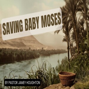 2-15-2025 - Saving Baby Moses. Pastor Jamey Houghton.