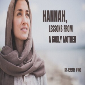 ”Hannah, lessons from a Godly Mother” with Pastor Jeremy Wong