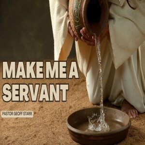 Make Me A Servant - Pastor Geoff Starr 4-15-2023