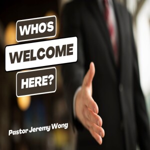 ”Who’s Welcome Here?” By Pastor Jeremy Wong
