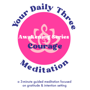 Your Daily Three Meditation - Awakening Series - Courage