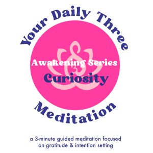 Your Daily Three Meditation - Awakening Series - Curiosity