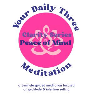Your Daily Three Meditation - Clarity Series - Peace of Mind