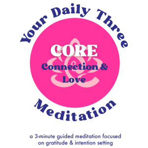 Your Daily Three Meditation - CORE - Connection & Love