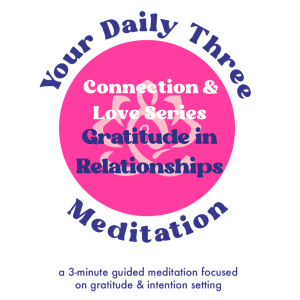 Your Daily Three Meditation - Connection & Love - Gratitude in Relationships