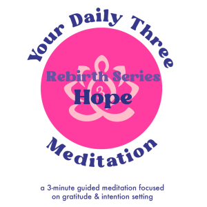 Your Daily Three Meditation - Rebirth Series - Hope