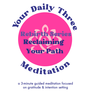 Your Daily Three Meditation - Rebirth Series - Reclaiming Your Path