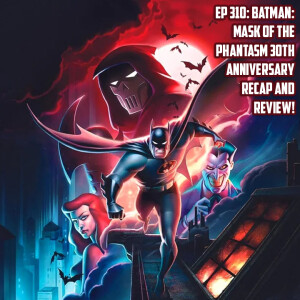 Ep 310: Batman: Mask of The Phantasm - 30 Year Anniversary Review!