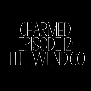 Charmed Episode 12: The Wendigo