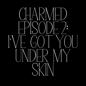 Charmed Episode 2: I've Got You Under My Skin