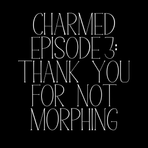 Charmed Episode 3: Thank You For Not Morphing