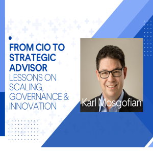 From CIO to Strategic Advisor: Lessons on Scaling, Governance & Innovation | Karl Mosgofian Interview