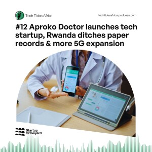 #12 Aproko Doctor launches tech startup, Rwanda ditches paper records & more 5G expansion