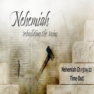 Nehemiah Ch 13:14-22. Time Out!