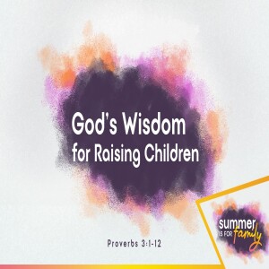 Summer is for Family: God's Wisdom for Raising Children - Proverbs 3:1-12