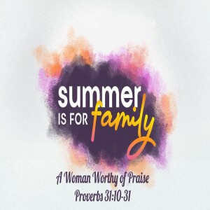 Summer is for Family: A Woman Worthy of Praise - Proverbs 31:10-31