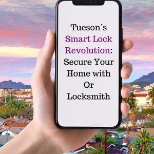 Tucson’s Smart Lock Revolution: Secure Your Home with Or Locksmith in Tucson AZ