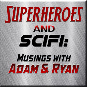 Superheroes & SciFi: Musings with Adam & Ryan - Episode #7