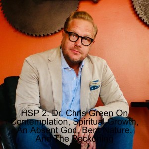 HSP 2: Dr. Chris Green On Contemplation, Spiritual Growth, An Absent God, Bent Nature, And The Reckoning
