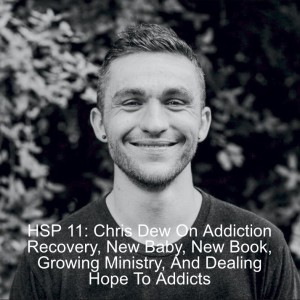 HSP 11: Chris Dew On Addiction Recovery, New Baby, New Book, Growing Ministry, And Dealing Hope To Addicts