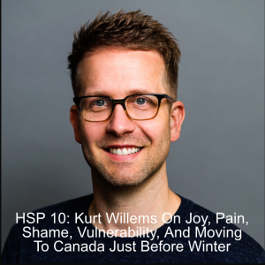 HSP 10: Kurt Willems On Joy, Pain, Shame, Vulnerability, And Moving To Canada Just Before Winter