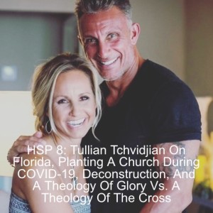 HSP 8: Tullian Tchividjian On Florida, Planting A Church During COVID-19, Deconstruction, And A Theology Of Glory Vs. A Theology Of The Cross