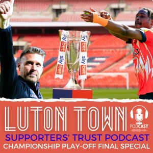 Luton Town Supporters’ Trust Podcast - Season 6 Episode 15: WE’RE THE FAMOUS LUTON TOWN AND WE’RE GOING TO WEMBLEY!!! Championship play-off final special