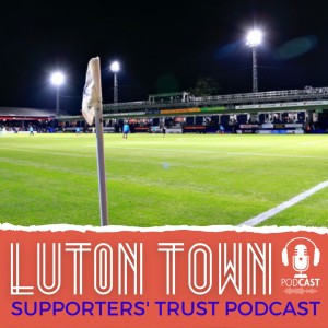 Luton Town Supporters’ Trust Podcast - Season 6 Episode 4 (Part 2): All-Star Chelsea cobblers, football regulator row, floodlight fears and Jones on fans