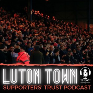 Luton Town Supporters‘ Trust Podcast: Season 5 Episode 4 (part 2): Chanting woes, Power Court update and match previews