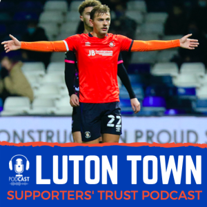 Luton Town Supporters’ Trust Podcast Season 4 Episode 5: Dewsbury-Hall, Lockyer, fans return and Power Court plans