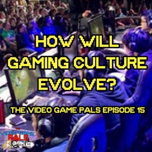 How Will Gaming Culture Evolve? | The Video Game Pals Episode 15