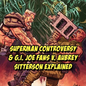 Superman Controversy & G.I. Joe Fans v. Aubrey Sitterson Explained | The Comics Pals Episode 47