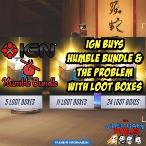 IGN Buys Humble Bundle & The Problem With Loot Boxes | The Video Game Pals Episode 25