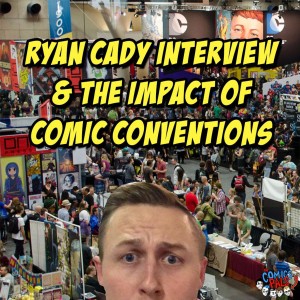 Ryan Cady Interview & The Impact of Comic Conventions | The Comics Pals Episode 52