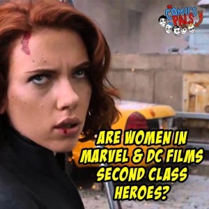 Are Women In Marvel & DC Films Second Class Heroes? | The Comics Pals Episode 53