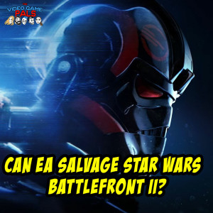 Can EA Salvage Star Wars Battlefront 2? | The Video Game Pals Episode 30