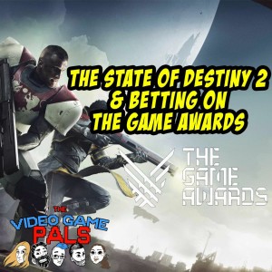 The State of Destiny 2 & Betting On The Game Awards 2017 | The Video Game Pals Episode 32