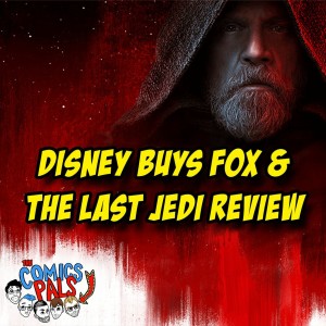 Disney Buys Fox & Star Wars: The Last Jedi Review | The Comics Pals Episode Episode 60