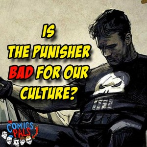 Is The Punisher Bad For Our Culture? | The Comics Pals Episode 63