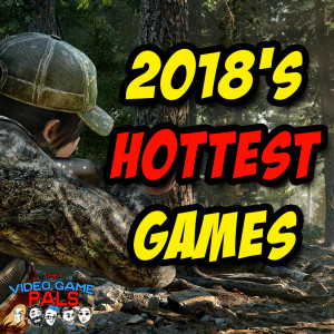 2018's Hottest Games | The Video Game Pals Episode 37