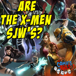 Are The X-Men SJW’s? | The Comics Pals Episode 66