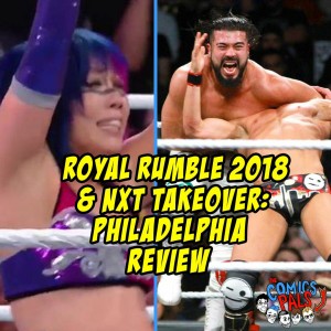 Royal Rumble 2018 & NXT Takeover: Philadelphia Review | The Comics Pals Special