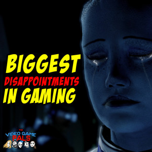 Biggest Disappointments in Gaming | The Video Game Pals Episode 49