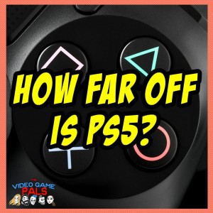 How Far Off Is PS5? | The Video Game Pals Episode 51