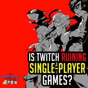 Is Twitch Ruining Single Player Games? | The Video Game Pals Episode 61