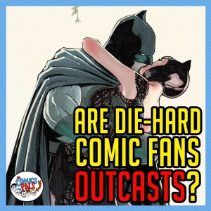 Are Diehard Comic Fans Outcasts of the Industry? | The Comics Pals Episode 90