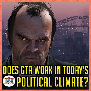 Does GTA Work In Today's Political Climate? | The Video Game Pals Podcast Episode 78