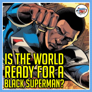 Is the World Ready For a Black Superman? | The Comics Pals Episode 227